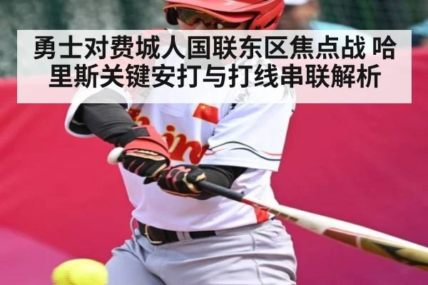 勇士对费城人国联东区焦点战 哈里斯关键安打与打线串联解析